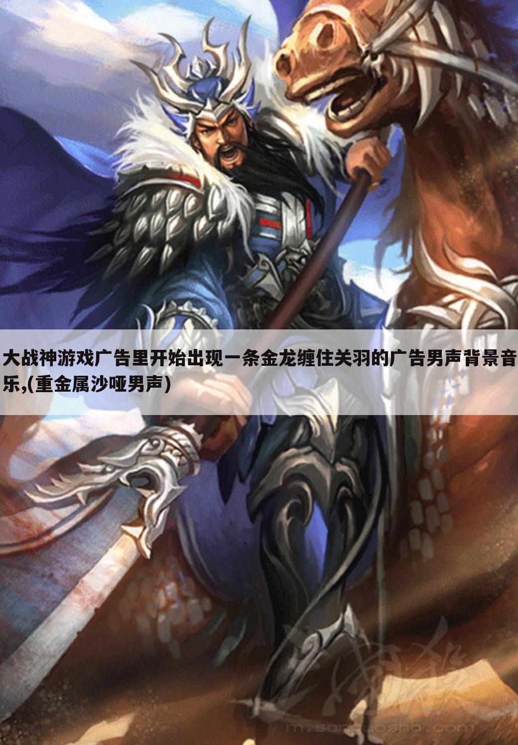 大战神游戏广告里开始出现一条金龙缠住关羽的广告男声背景音乐,(重金属沙哑男声)