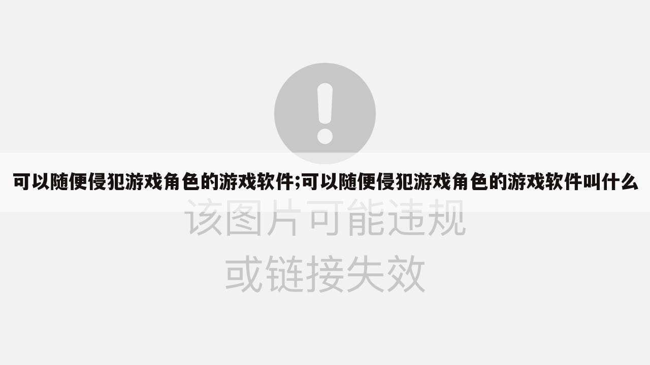 可以随便侵犯游戏角色的游戏软件;可以随便侵犯游戏角色的游戏软件叫什么