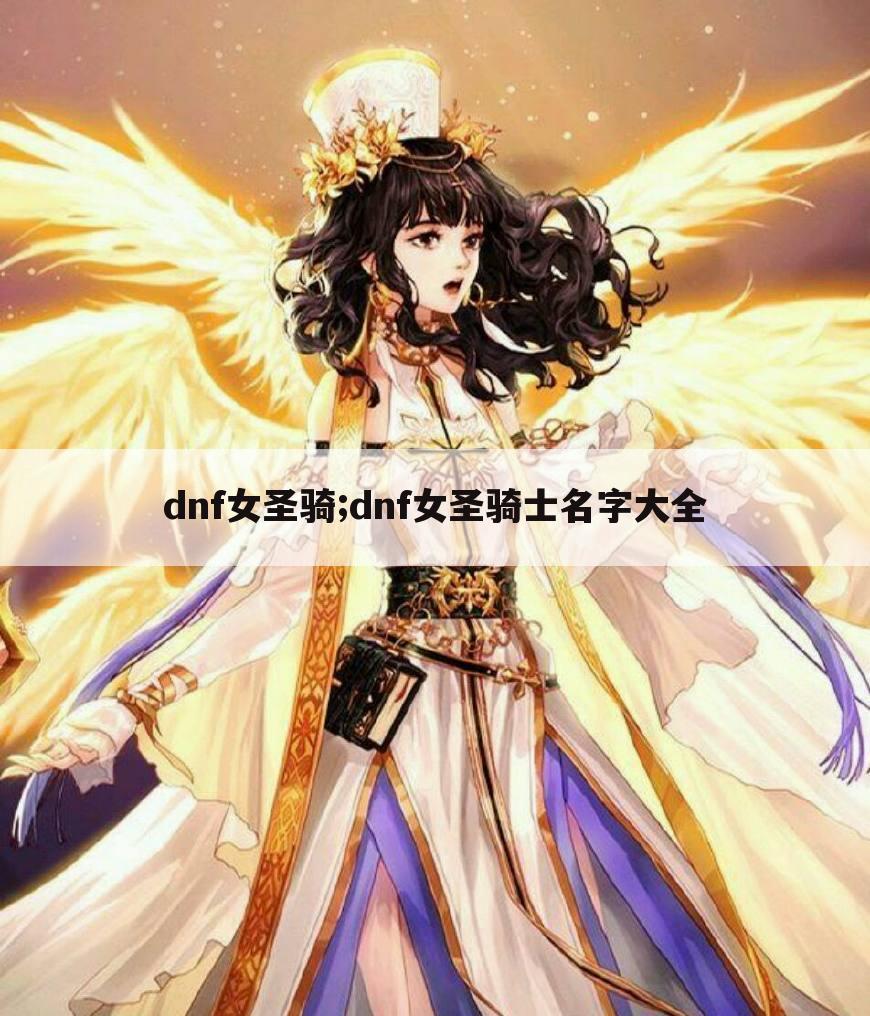dnf女圣骑;dnf女圣骑士名字大全