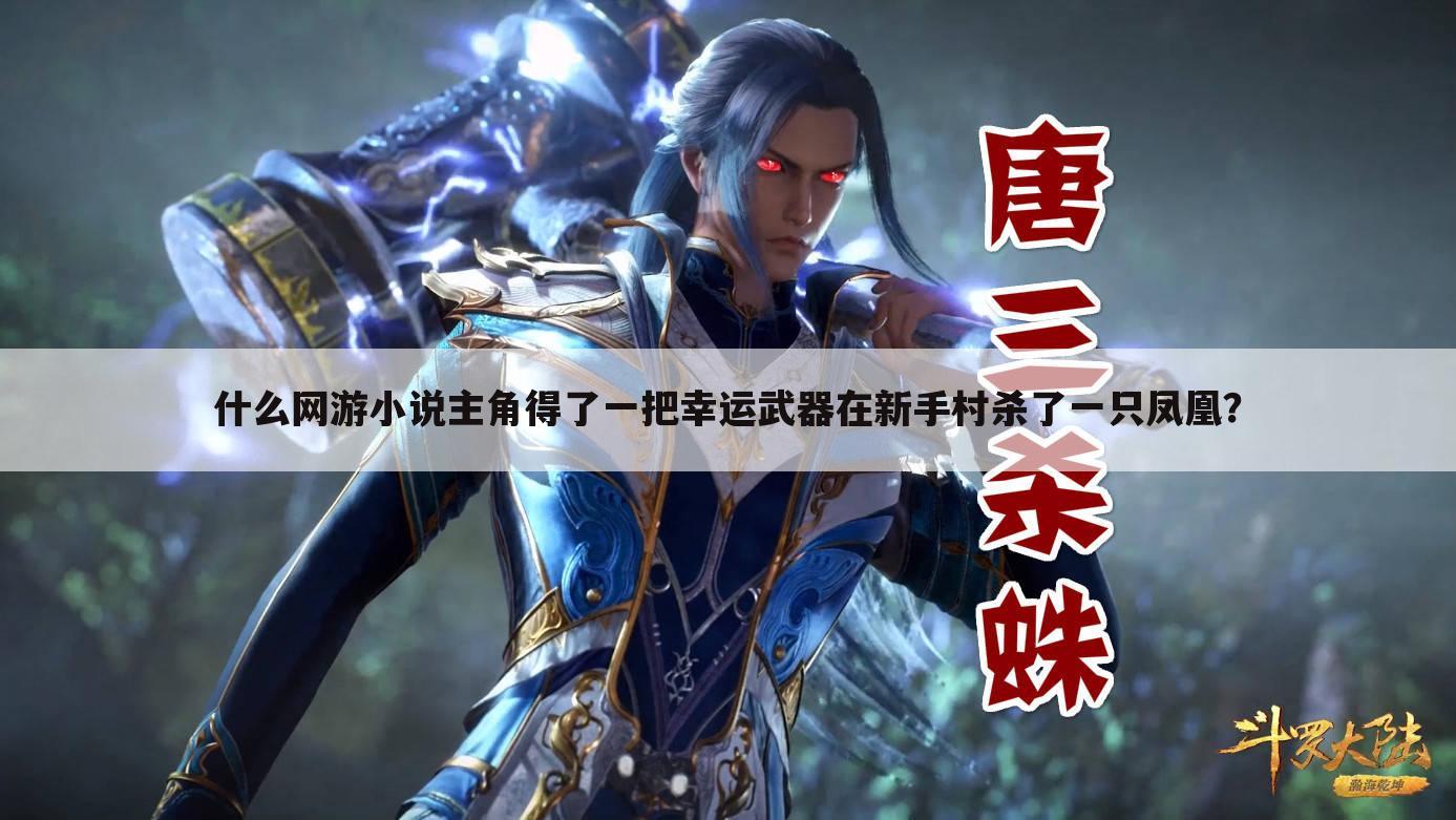 什么网游小说主角得了一把幸运武器在新手村杀了一只凤凰?