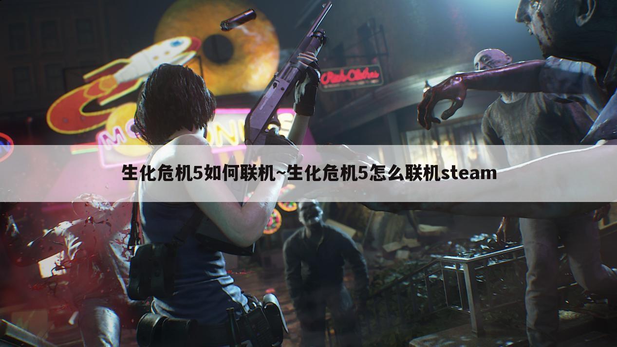 生化危机5如何联机~生化危机5怎么联机steam