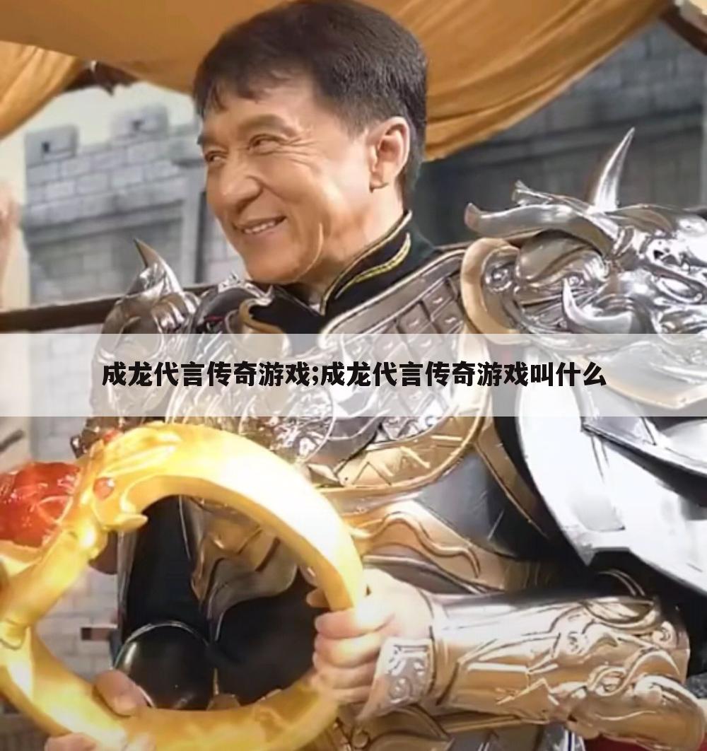 成龙代言传奇游戏;成龙代言传奇游戏叫什么