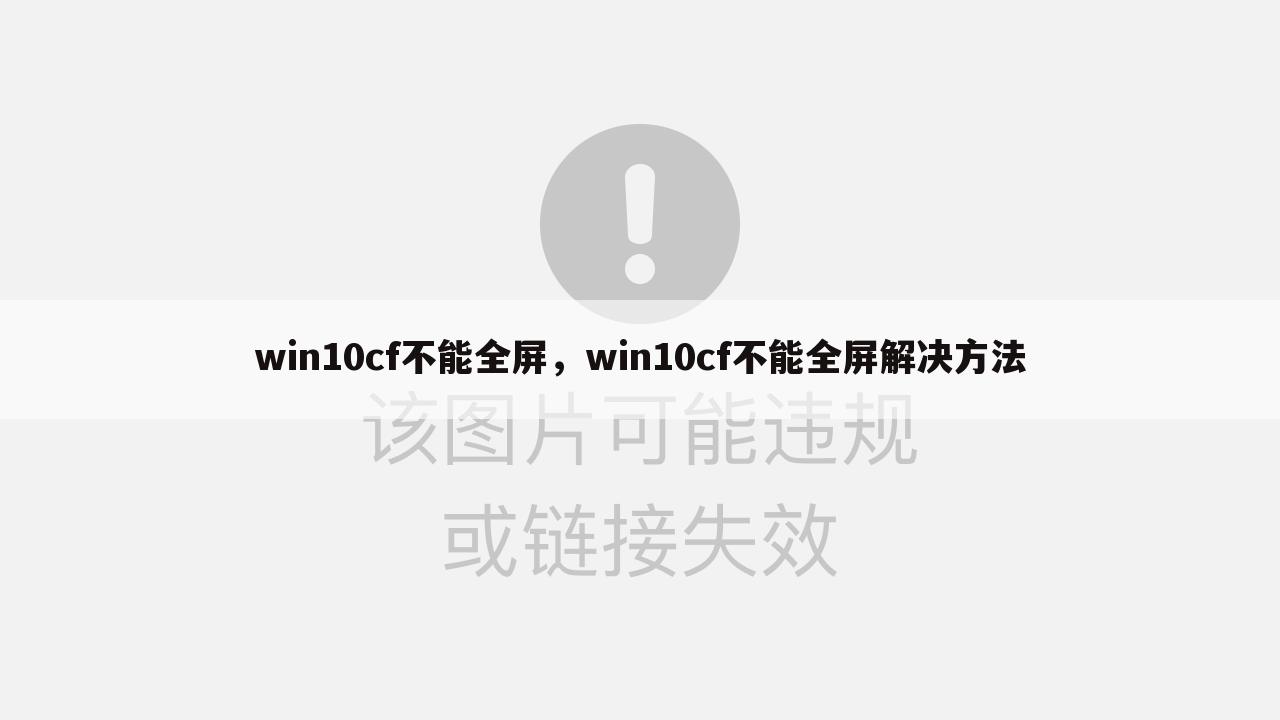 win10cf不能全屏，win10cf不能全屏解决方法