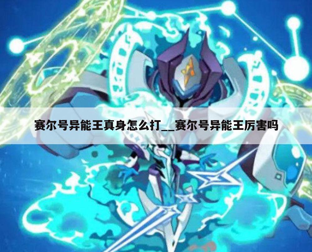 赛尔号异能王真身怎么打__赛尔号异能王厉害吗