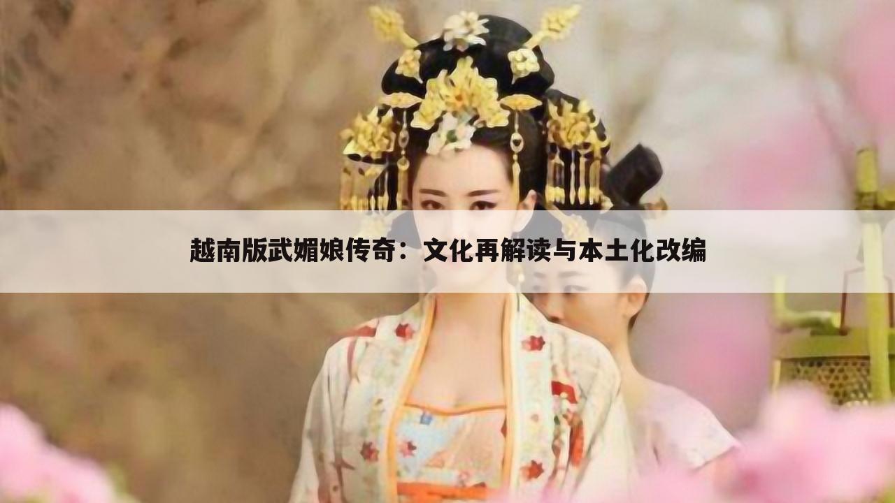 越南版武媚娘传奇：文化再解读与本土化改编