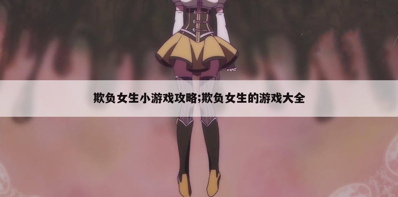 欺负女生小游戏攻略;欺负女生的游戏大全