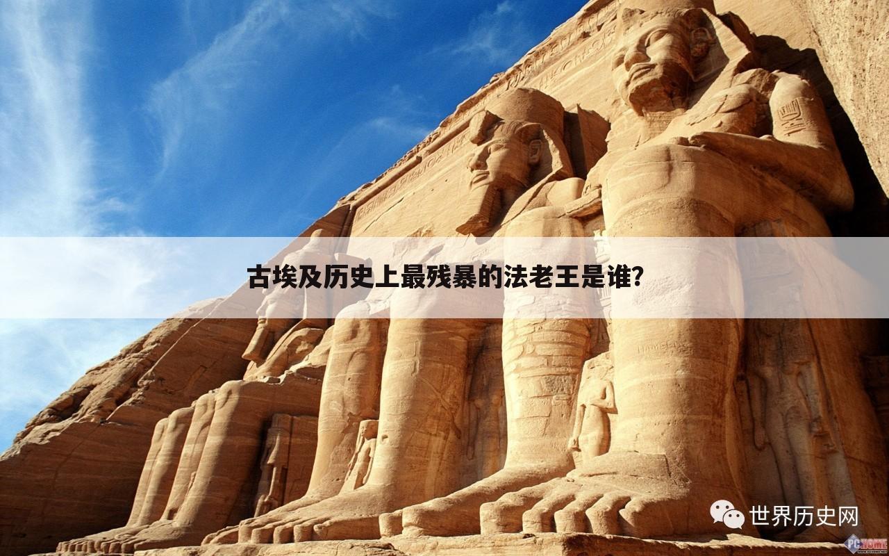 古埃及历史上最残暴的法老王是谁?