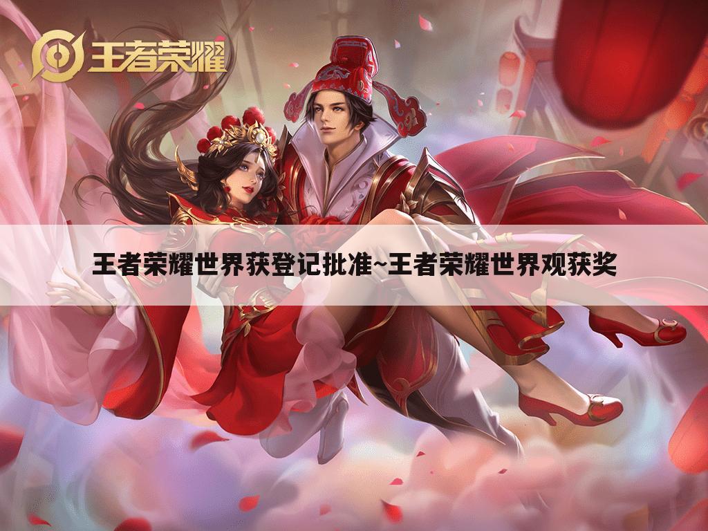 王者荣耀世界获登记批准~王者荣耀世界观获奖