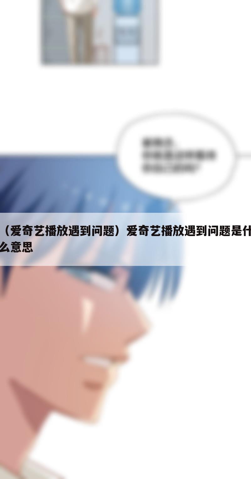 （爱奇艺播放遇到问题）爱奇艺播放遇到问题是什么意思