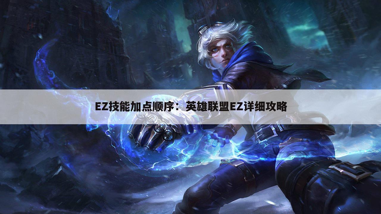 EZ技能加点顺序：英雄联盟EZ详细攻略