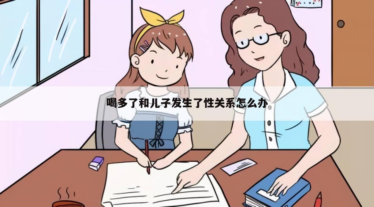 喝多了和儿子发生了性关系怎么办