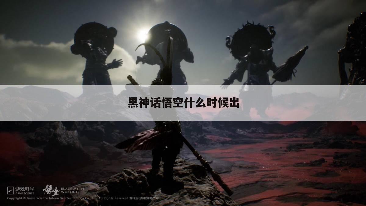 黑神话悟空什么时候出