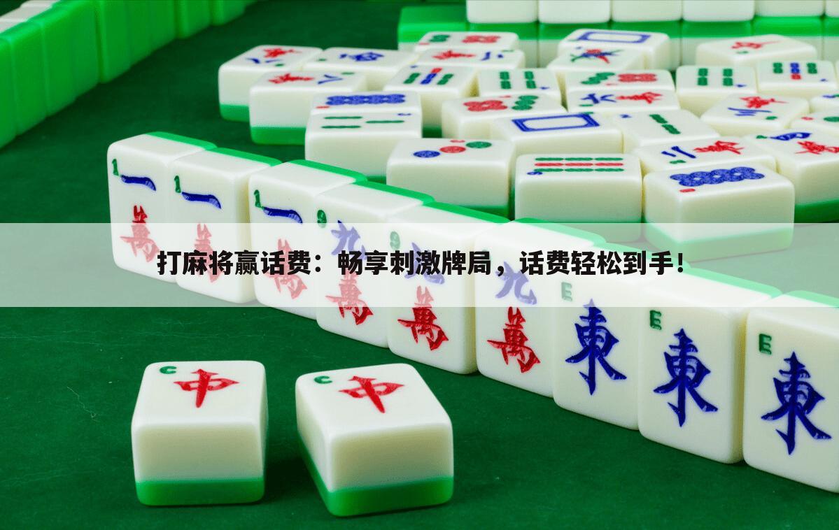 打麻将赢话费：畅享刺激牌局，话费轻松到手！
