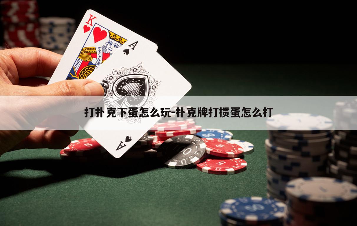打扑克下蛋怎么玩-扑克牌打掼蛋怎么打