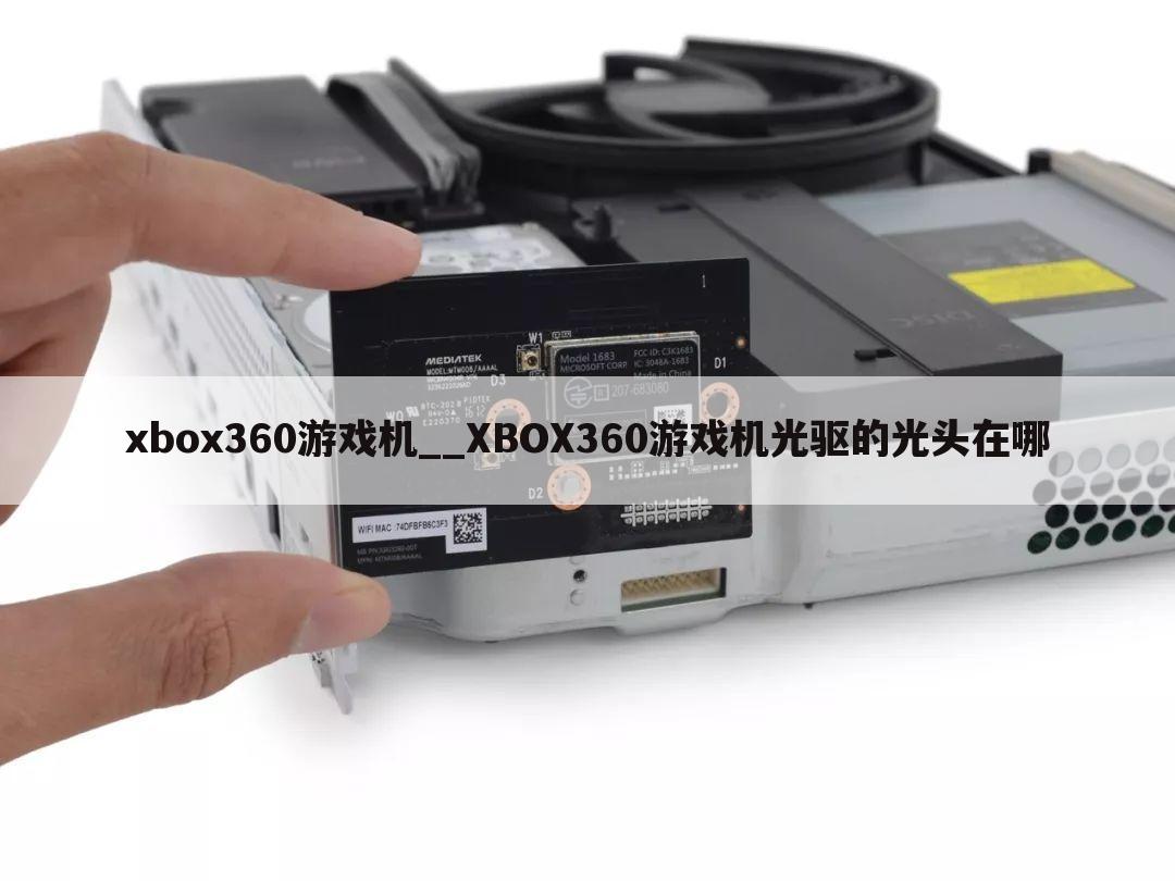 xbox360游戏机__XBOX360游戏机光驱的光头在哪
