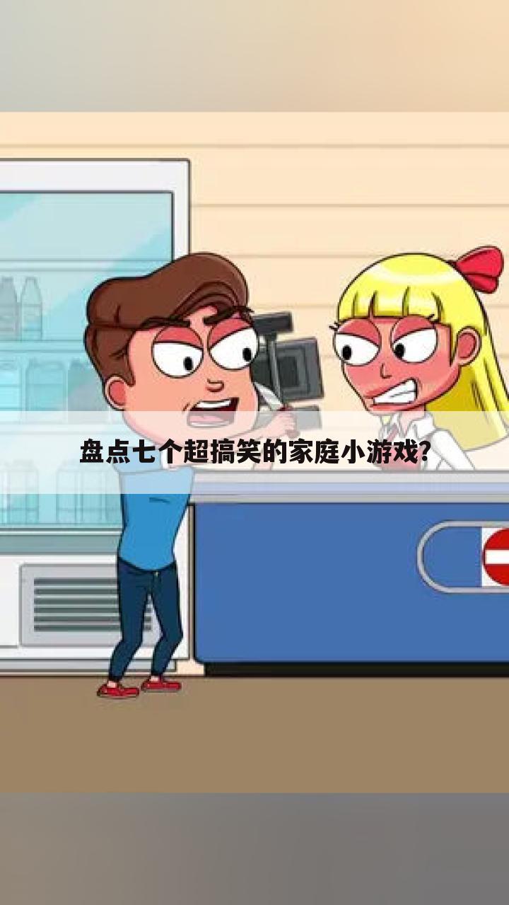 盘点七个超搞笑的家庭小游戏?