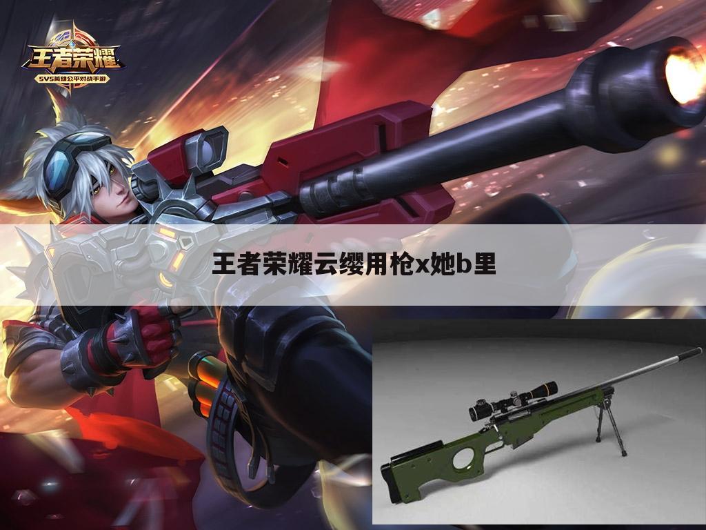 王者荣耀云缨用枪x她b里