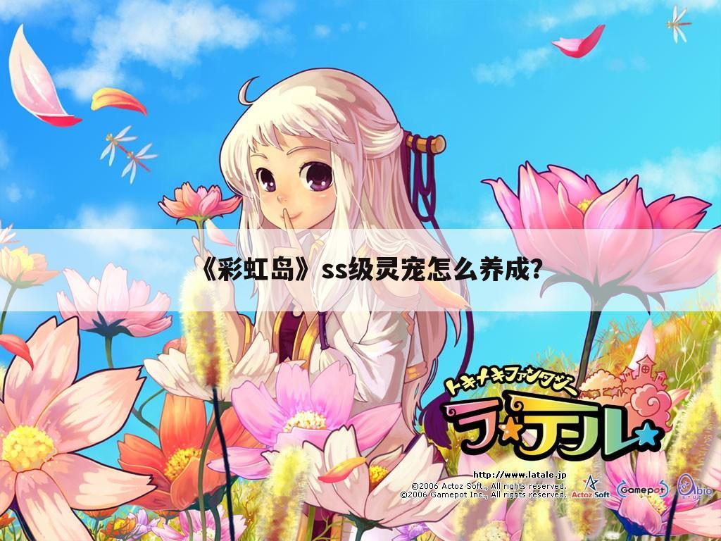 《彩虹岛》ss级灵宠怎么养成?