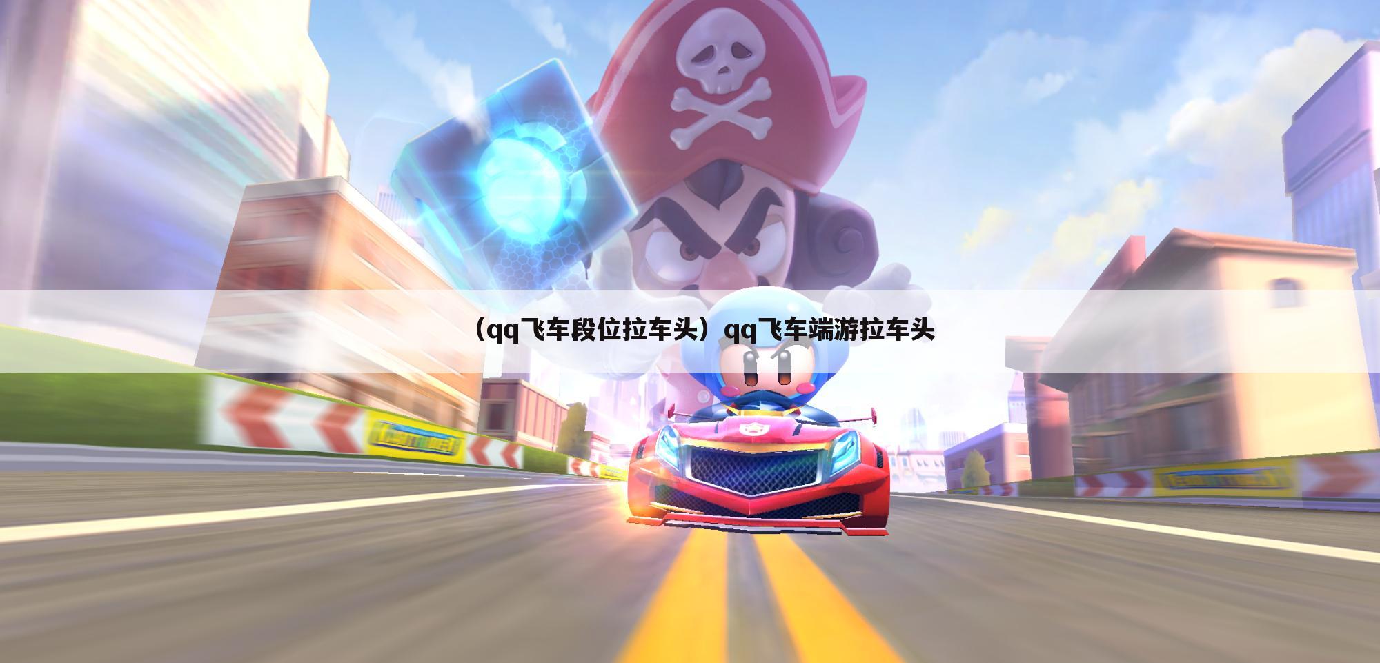 （qq飞车段位拉车头）qq飞车端游拉车头