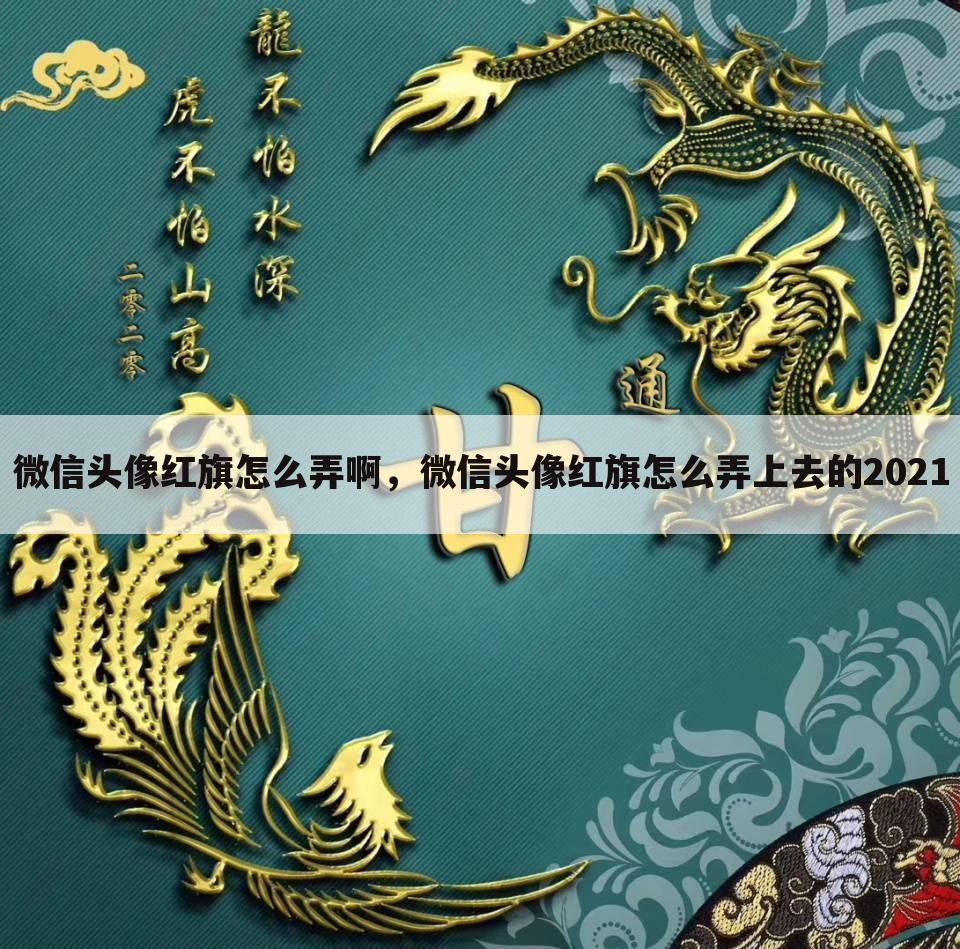 微信头像红旗怎么弄啊，微信头像红旗怎么弄上去的2021
