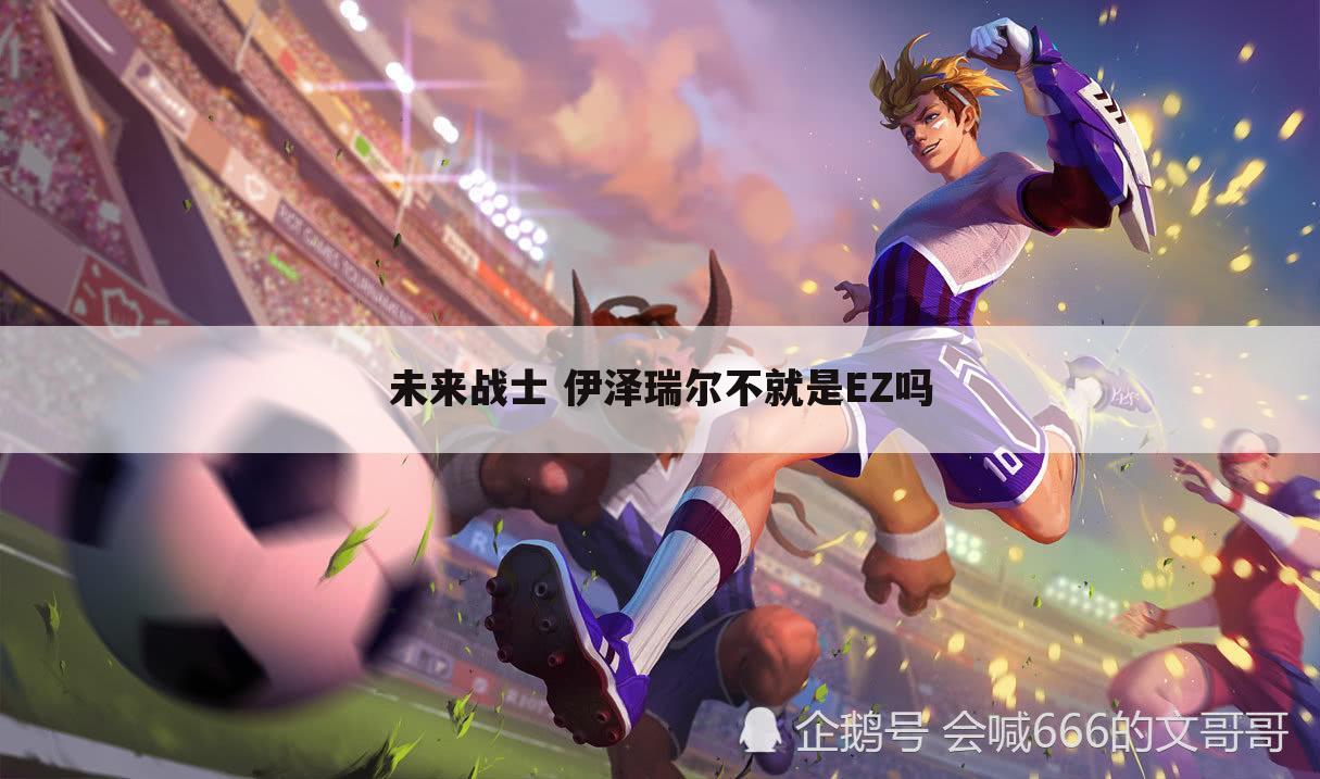 未来战士 伊泽瑞尔不就是EZ吗
