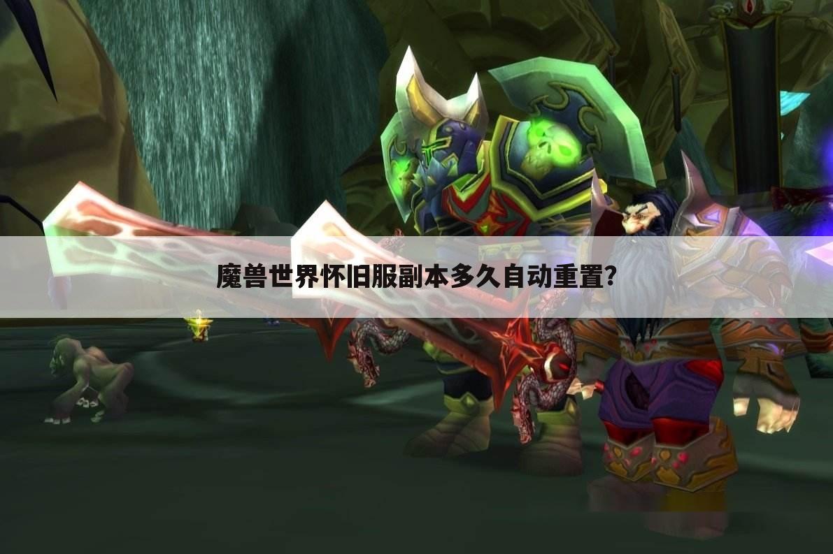 魔兽世界怀旧服副本多久自动重置?