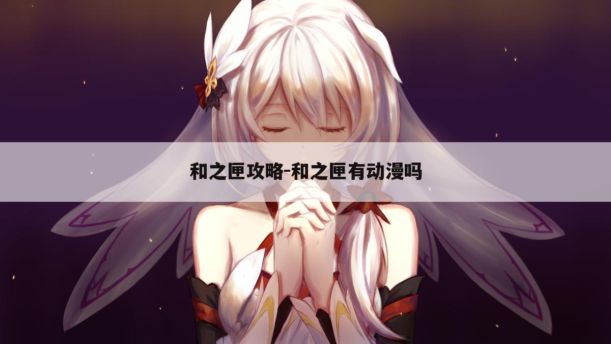 和之匣攻略-和之匣有动漫吗