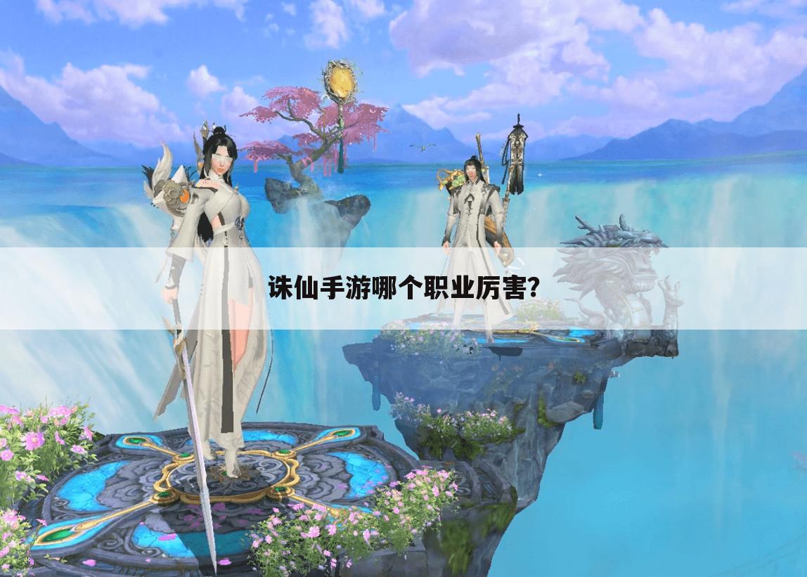 诛仙手游哪个职业厉害？