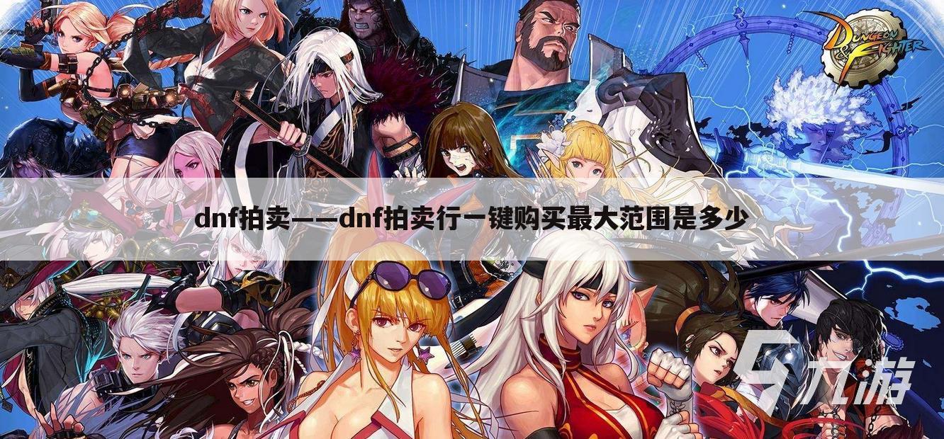 dnf拍卖——dnf拍卖行一键购买最大范围是多少