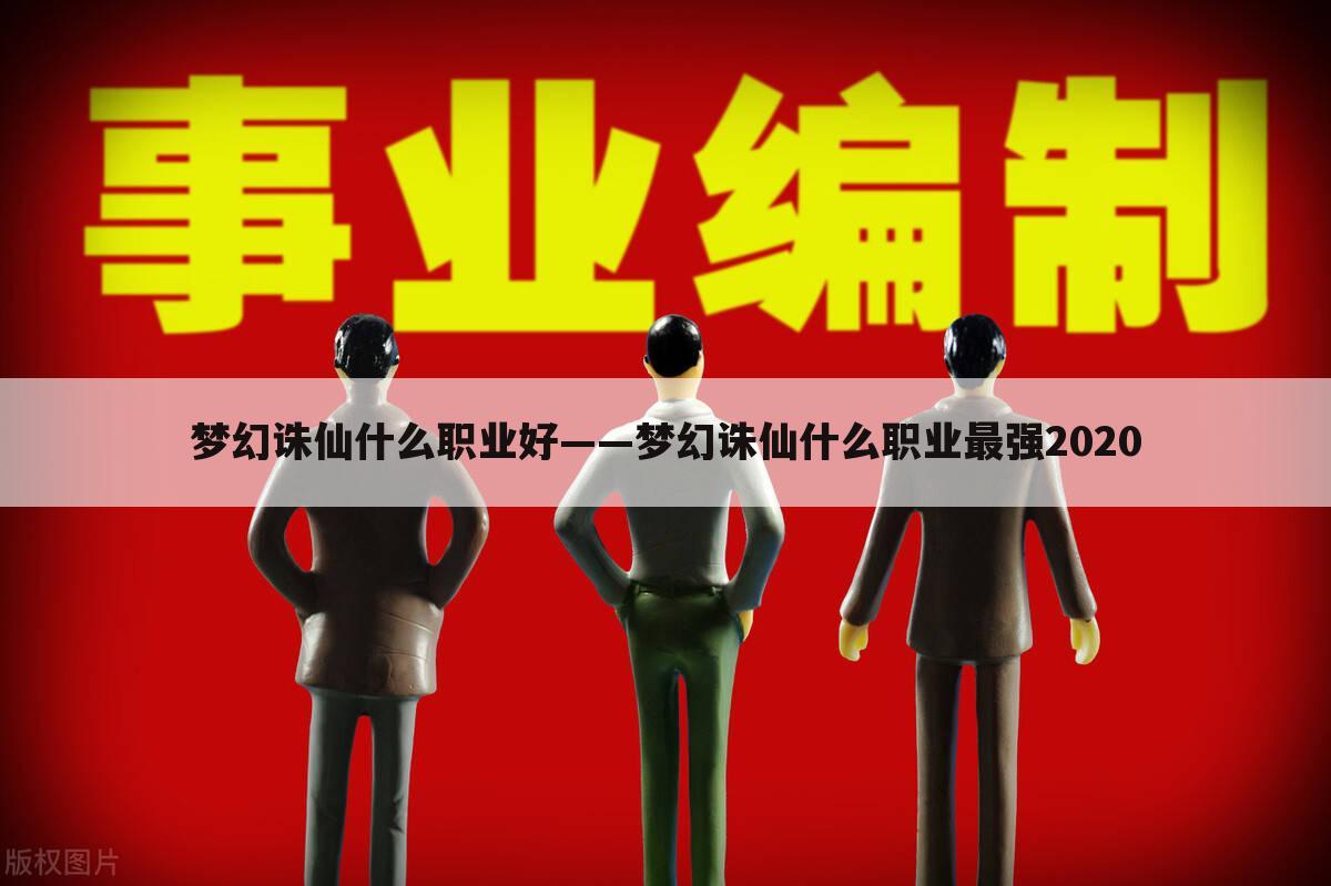 梦幻诛仙什么职业好——梦幻诛仙什么职业最强2020