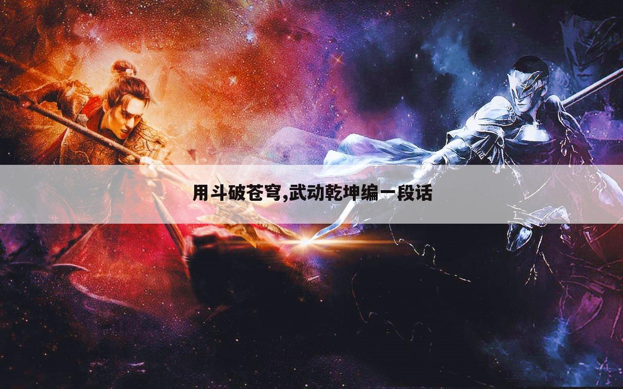 用斗破苍穹,武动乾坤编一段话