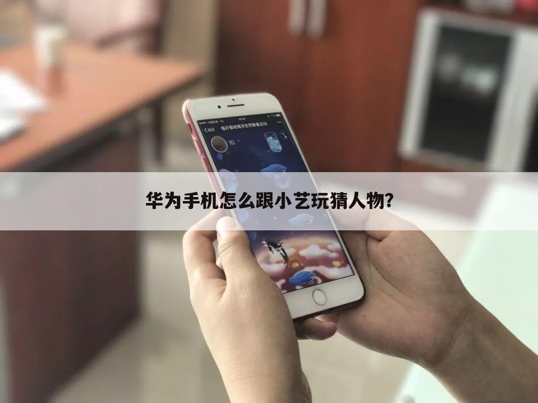 华为手机怎么跟小艺玩猜人物？