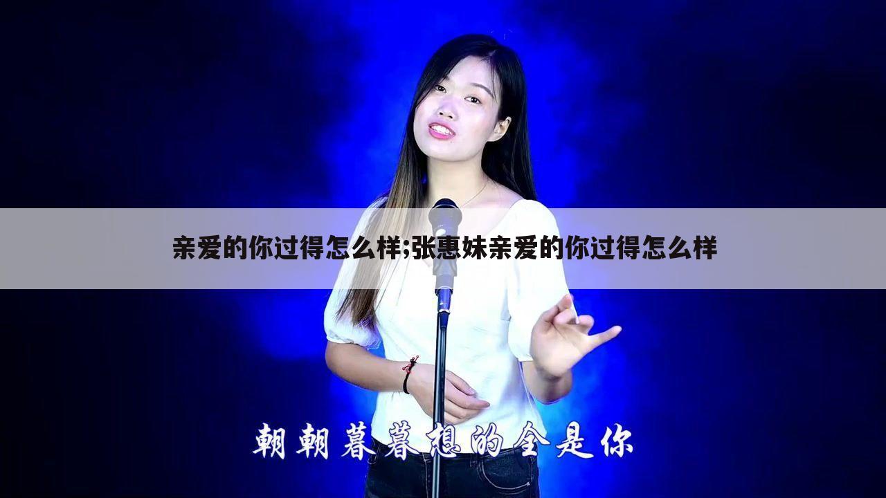 亲爱的你过得怎么样;张惠妹亲爱的你过得怎么样