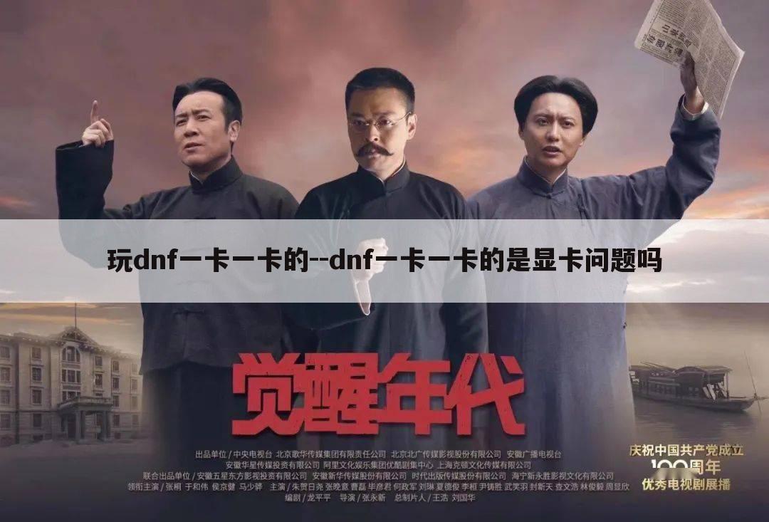 玩dnf一卡一卡的--dnf一卡一卡的是显卡问题吗