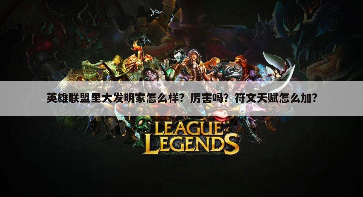 英雄联盟里大发明家怎么样?厉害吗?符文天赋怎么加?