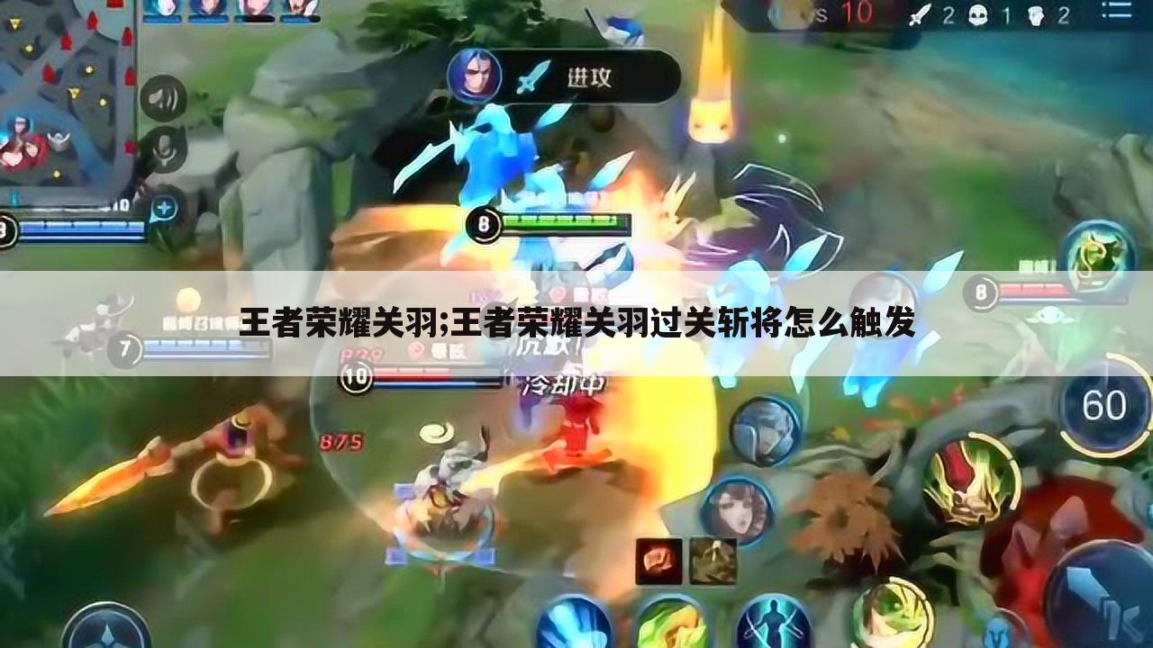 王者荣耀关羽;王者荣耀关羽过关斩将怎么触发