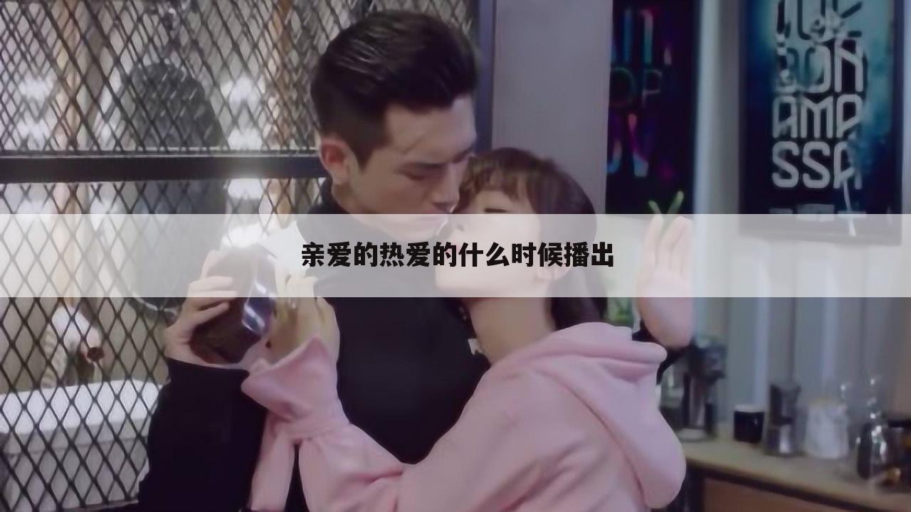 亲爱的热爱的什么时候播出