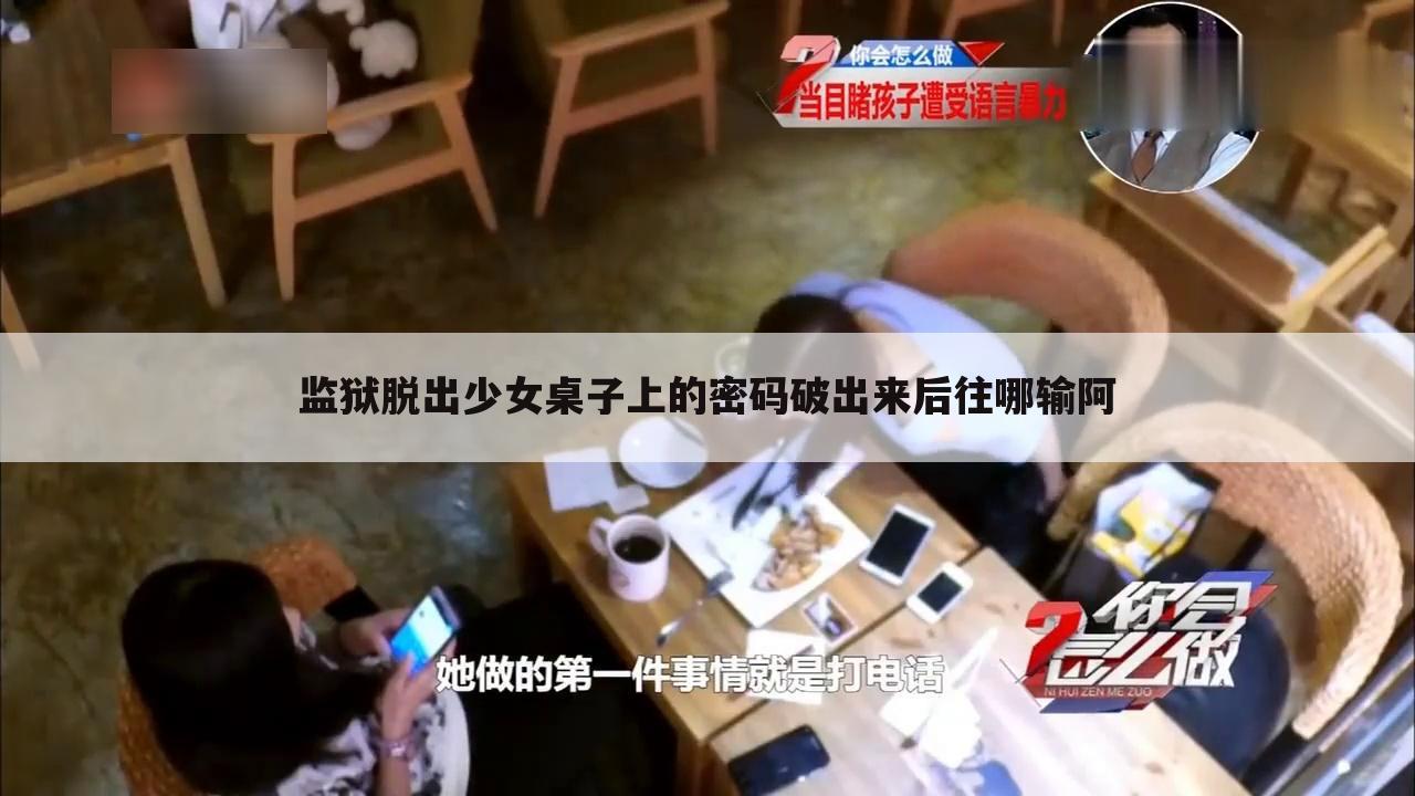 监狱脱出少女桌子上的密码破出来后往哪输阿