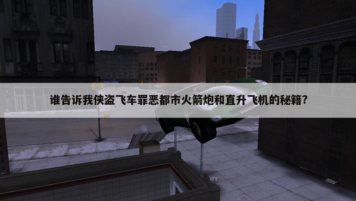 谁告诉我侠盗飞车罪恶都市火箭炮和直升飞机的秘籍?