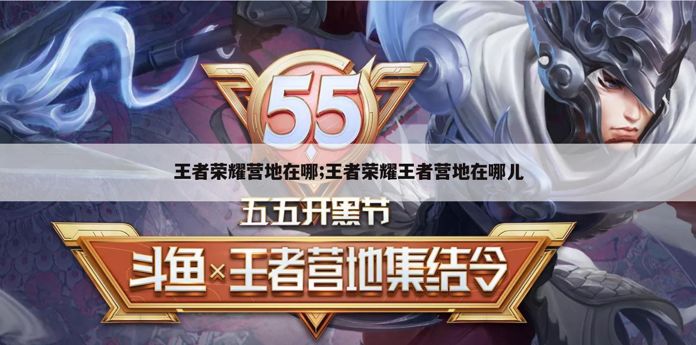 王者荣耀营地在哪;王者荣耀王者营地在哪儿