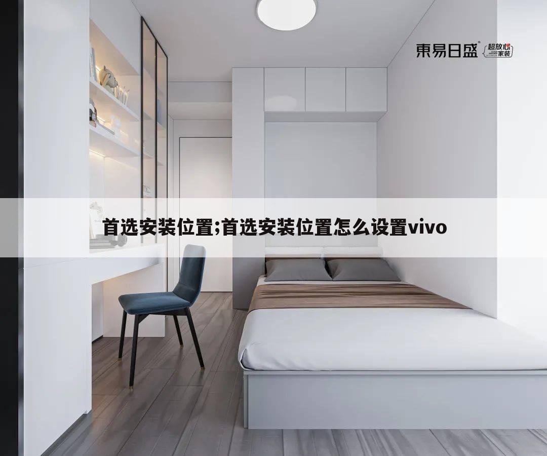 首选安装位置;首选安装位置怎么设置vivo