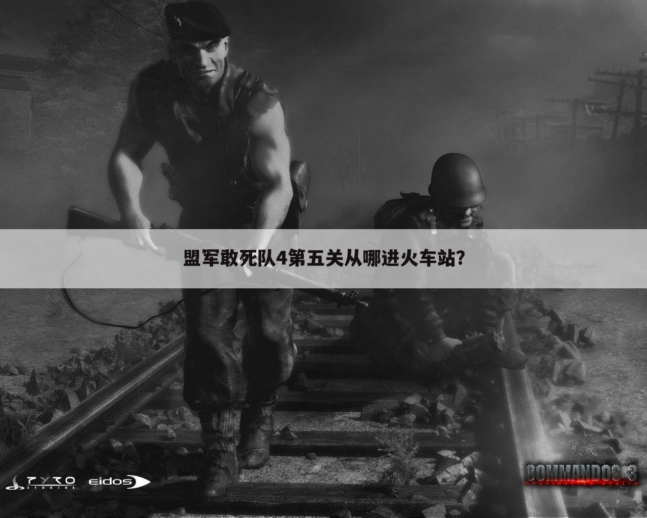 盟军敢死队4第五关从哪进火车站?