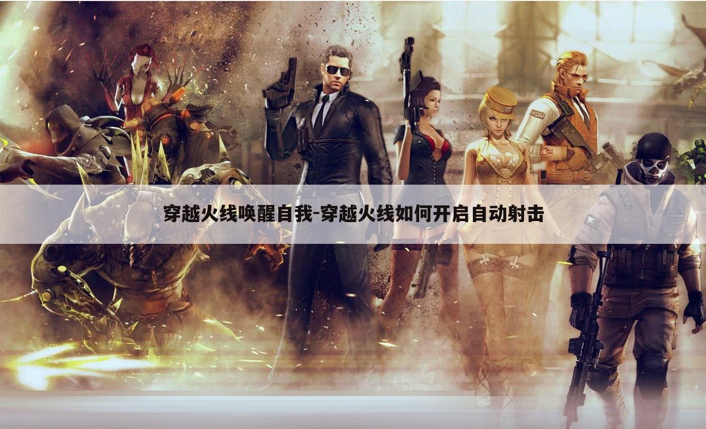 穿越火线唤醒自我-穿越火线如何开启自动射击