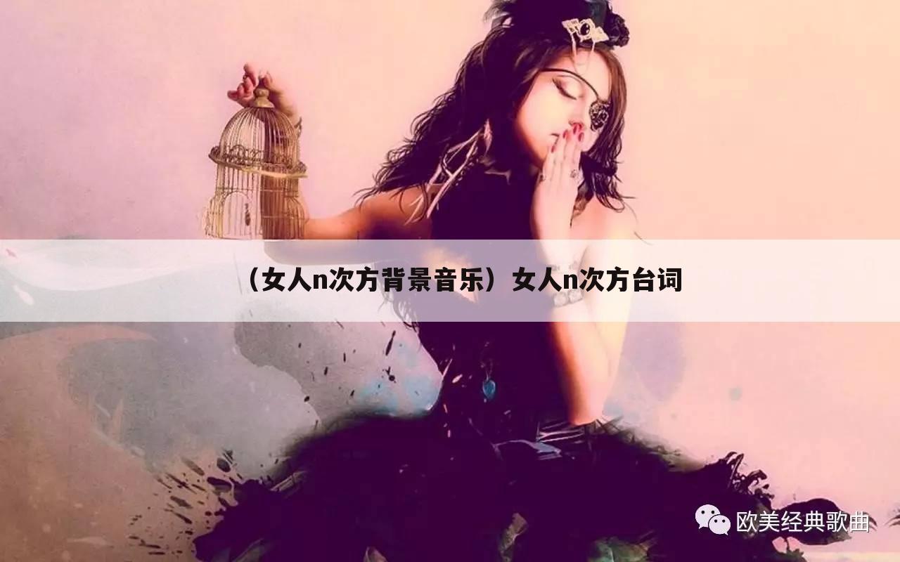 （女人n次方背景音乐）女人n次方台词