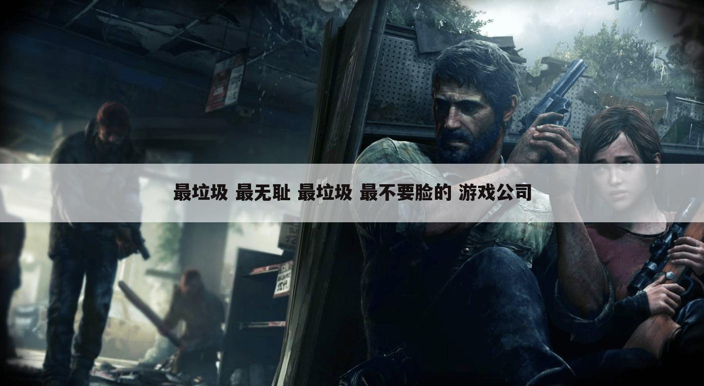 最垃圾 最无耻 最垃圾 最不要脸的 游戏公司