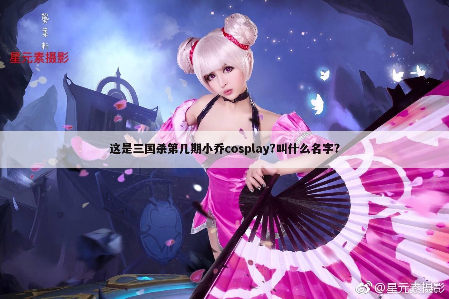 这是三国杀第几期小乔cosplay?叫什么名字?