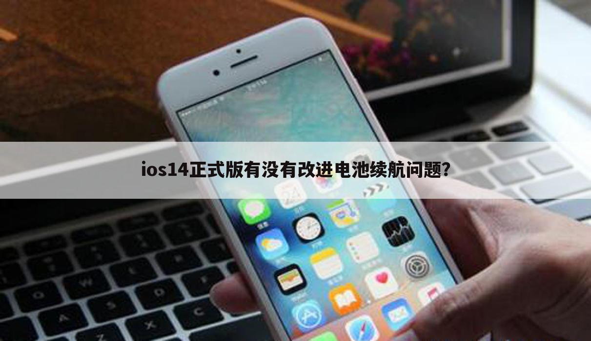 ios14正式版有没有改进电池续航问题?