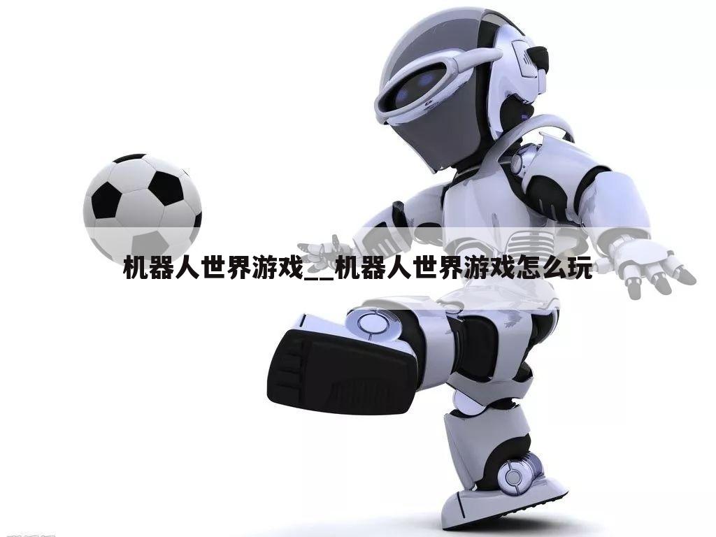 机器人世界游戏__机器人世界游戏怎么玩