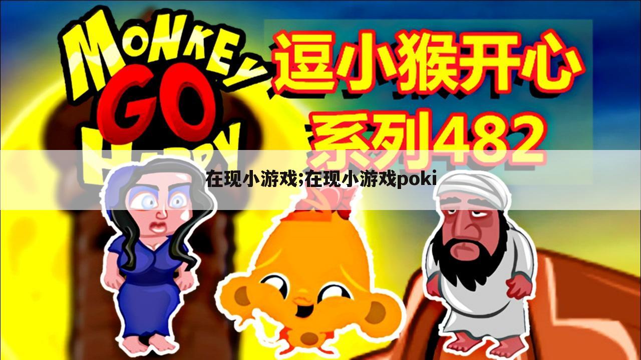 在现小游戏;在现小游戏poki