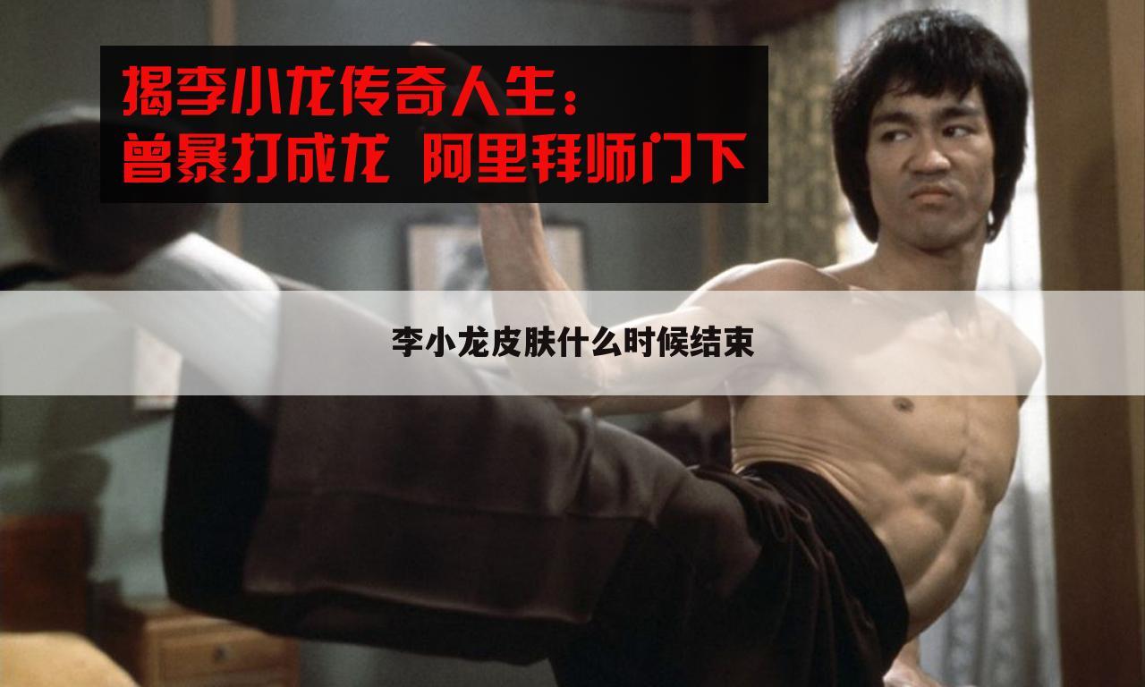 李小龙皮肤什么时候结束